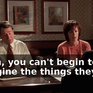 Yeah, you can't begin to imagine the things they do.