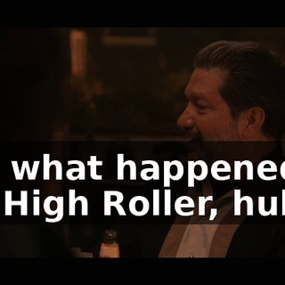 Oh, what happened to Mr. High Roller, huh?