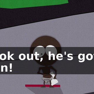 Look out, he's got a gun!