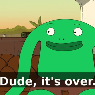 Dude, it's over.