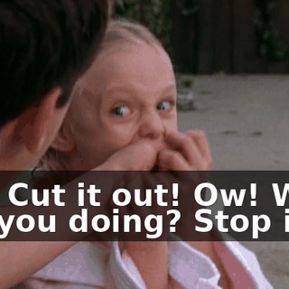 Ow! Cut it out! Ow! What are you doing? Stop it!