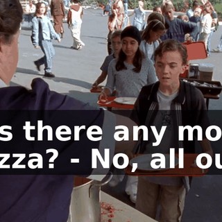 - Is there any more pizza? - No, all out.