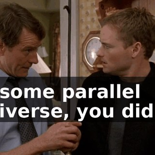 In some parallel universe, you did it.