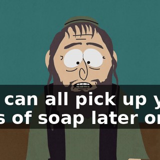 You can all pick up your bars of soap later on,