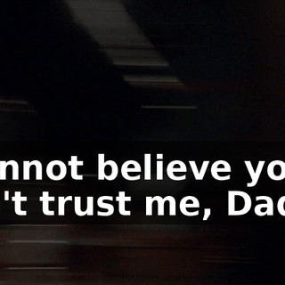 I cannot believe you don't trust me, Daddy.