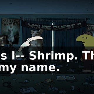 It is I-- Shrimp. That is my name.