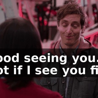- Good seeing you. - Not if I see you first.