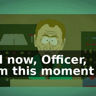 And now, Officer, from this moment on,