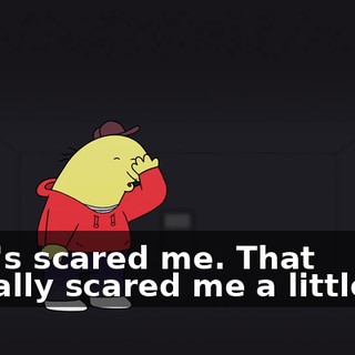 That's scared me. That actually scared me a little bit.