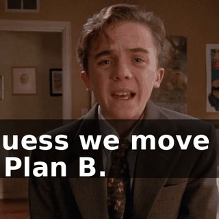 I guess we move on to Plan B.