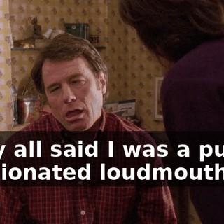 They all said I was a pushy, opinionated loudmouth,