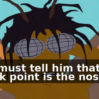 We must tell him that her weak point is the nose.