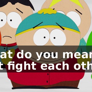 What do you mean, just fight each other!