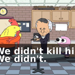 - We didn't kill him. - We didn't.