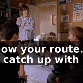 I know your route. I will catch up with you