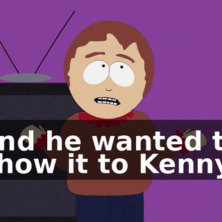 and he wanted to show it to Kenny,