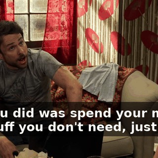 All you did was spend your money on stuff you don't need, just