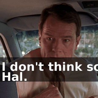 - I don't think so. - Hal.