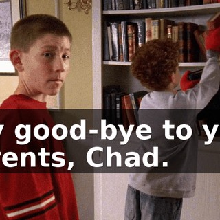 Say good-bye to your parents, Chad.