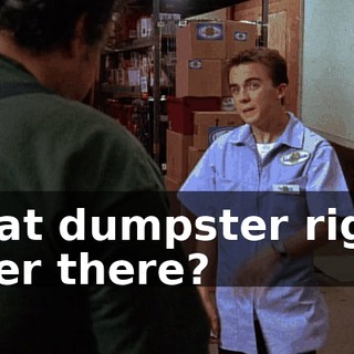 That dumpster right over there?