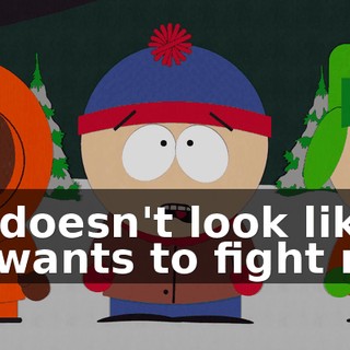 He doesn't look like he wants to fight me!