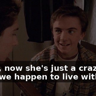 Yeah, now she's just a crazy old lady we happen to live with.