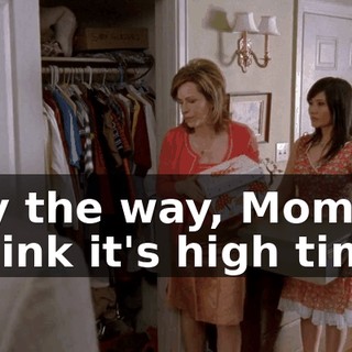 By the way, Mom, I think it's high time