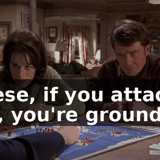 Reese, if you attack me, you're grounded.
