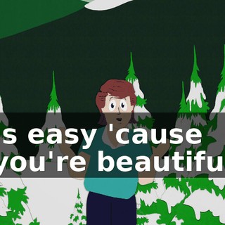 ♪ Is easy 'cause you're beautiful ♪