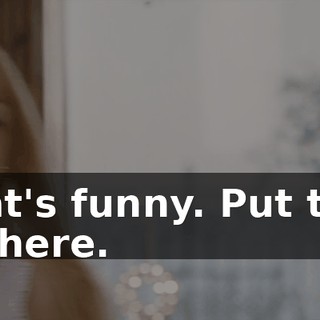 That's funny. Put that in there.