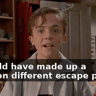 I could have made up a million different escape plans,