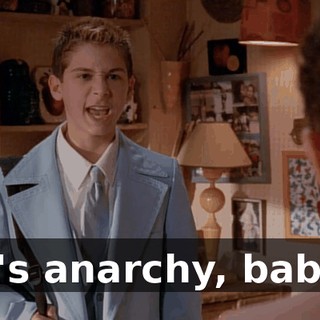 It's anarchy, baby.