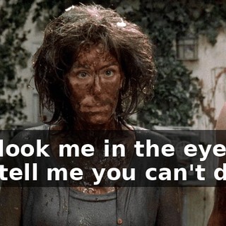 You look me in the eye and you tell me you can't do it.