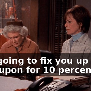 I'm going to fix you up with a coupon for 10 percent off