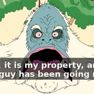 Well, it is my property, and this guy has been going nuts.