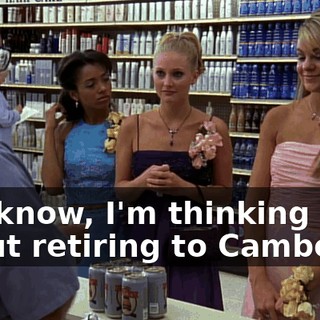 You know, I'm thinking about retiring to Cambodia.
