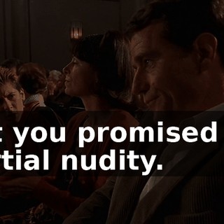 But you promised me partial nudity.