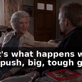 That's what happens when you push, big, tough guy.