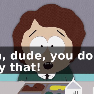 Oh, dude, you don't say that!