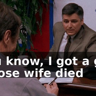 You know, I got a guy whose wife died