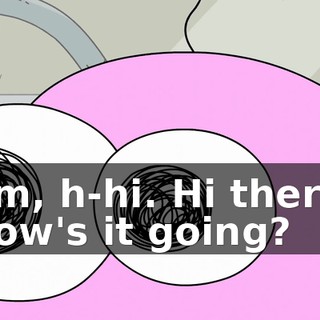 Um, h-hi. Hi there. How's it going?