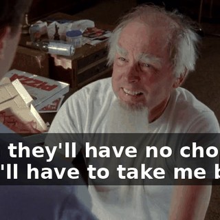 Then they'll have no choice. They'll have to take me back!