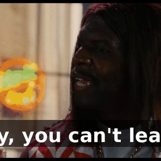 Hey, you can't leave.