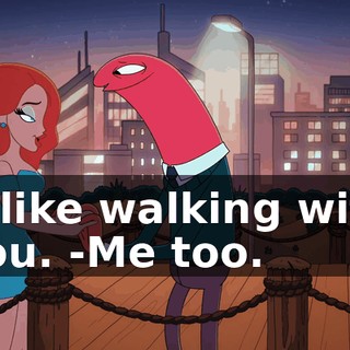 -I like walking with you. -Me too.