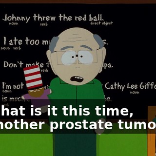 What is it this time, another prostate tumor?