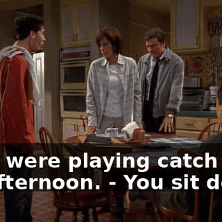 - We were playing catch up all afternoon. - You sit down.