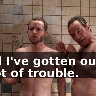 and I've gotten out of a lot of trouble.