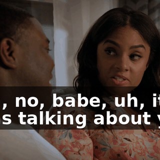 - Oh, no, babe, uh, it's-- I was talking about you.