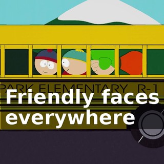 ♪ Friendly faces everywhere ♪
