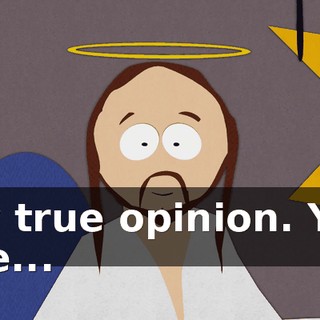 my true opinion. You see...